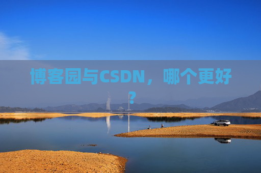 博客园与CSDN，哪个更好？