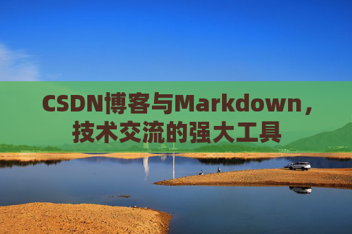 CSDN博客与Markdown，技术交流的强大工具
